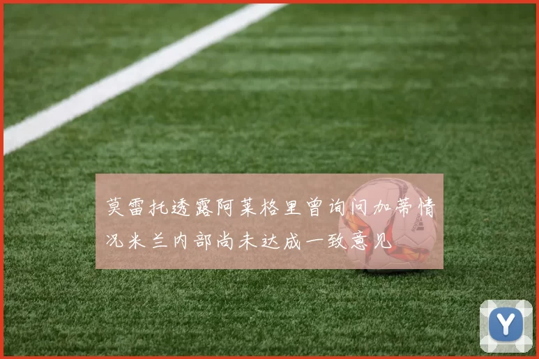 莫雷托透露阿莱格里曾询问加蒂情况米兰内部尚未达成一致意见