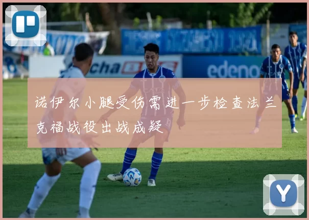 诺伊尔小腿受伤需进一步检查法兰克福战役出战成疑