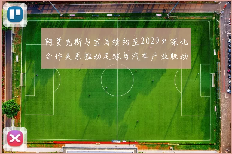 阿贾克斯与宝马续约至2029年深化合作关系推动足球与汽车产业联动