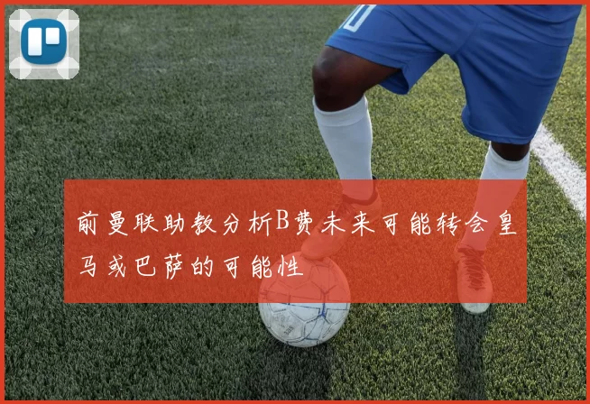 前曼联助教分析B费未来可能转会皇马或巴萨的可能性