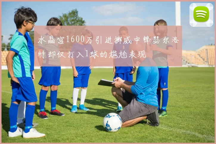 水晶宫1600万引进挪威中锋瑟尔洛特却仅打入1球的尴尬表现