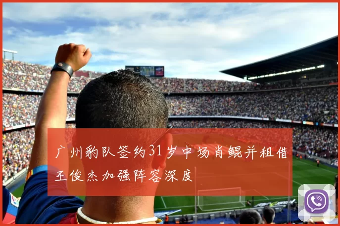 广州豹队签约31岁中场肖鲲并租借王俊杰加强阵容深度