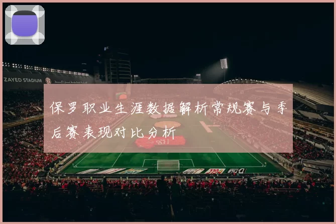 保罗职业生涯数据解析常规赛与季后赛表现对比分析