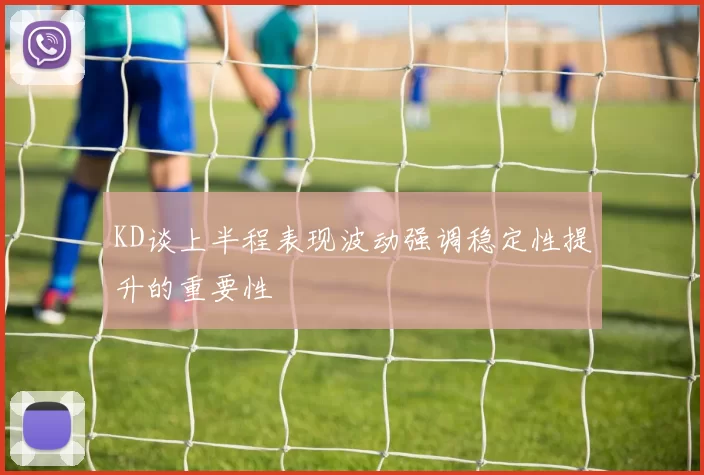 KD谈上半程表现波动强调稳定性提升的重要性